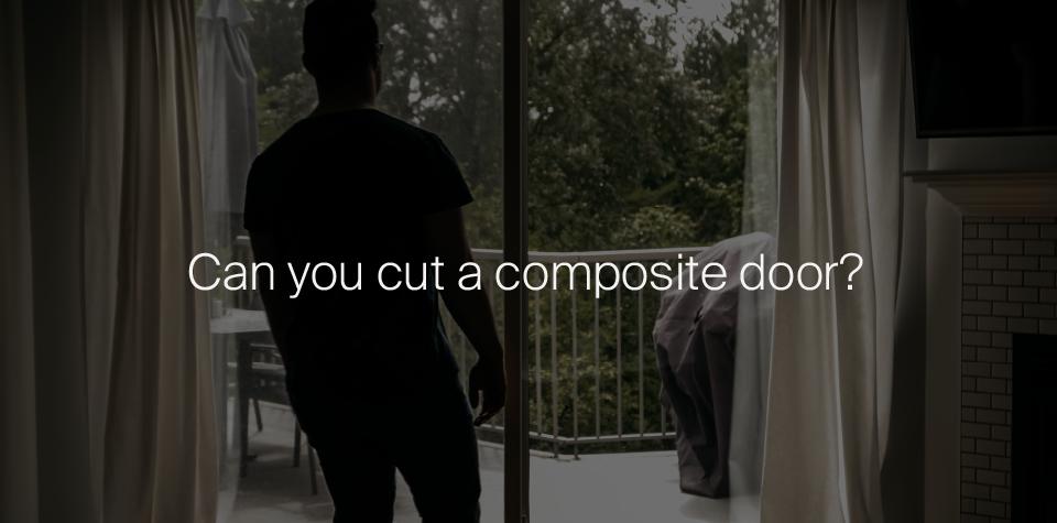 Can you cut down a composite door?