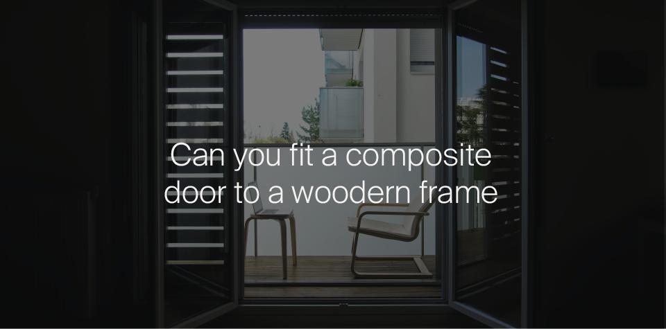 Can you fit a composite door to a wooden frame?